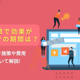 SEO対策で効果が出るまでの期間は？行うべき施策や費用について解説