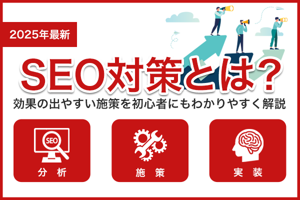 【2025年最新】SEO対策とは？効果の出やすい施策を初心者にもわかりやすく解説