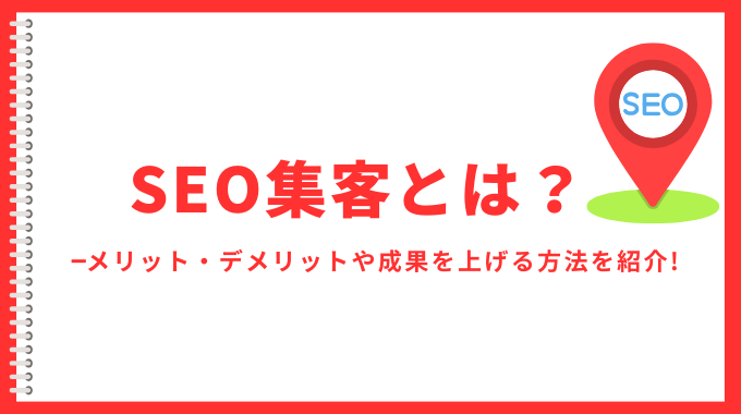 SEO集客とは？メリット・デメリットや成果を上げる方法を紹介