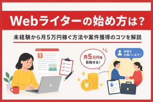 Webライターの始め方は？未経験から月5万円稼ぐ方法や案件獲得のコツを解説